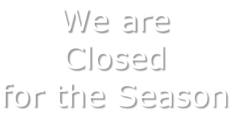 We are  Closed  for the Season